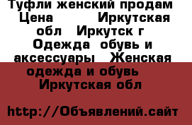 Туфли женский продам › Цена ­ 500 - Иркутская обл., Иркутск г. Одежда, обувь и аксессуары » Женская одежда и обувь   . Иркутская обл.